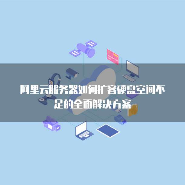 阿里云服务器如何扩容硬盘空间不足的全面解决方案