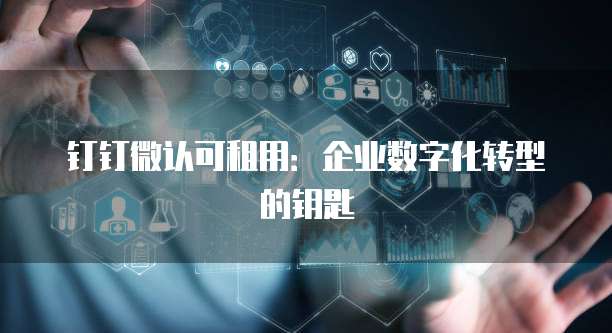 钉钉微认可租用:企业数字化转型的钥匙