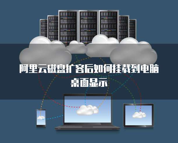 阿里云磁盘扩容后如何挂载到电脑桌面显示