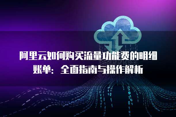 阿里云如何购买流量功能费的明细账单:全面指南与操作解析