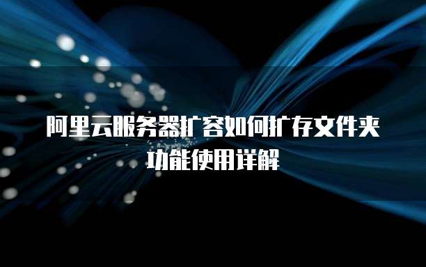 阿里云服务器扩容如何扩存文件夹功能使用详解