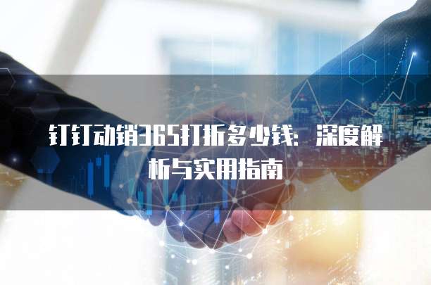 钉钉动销365打折多少钱:深度解析与实用指南