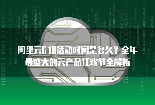 阿里云618活动时间是多久？全年最盛大的云产品狂欢节全解析