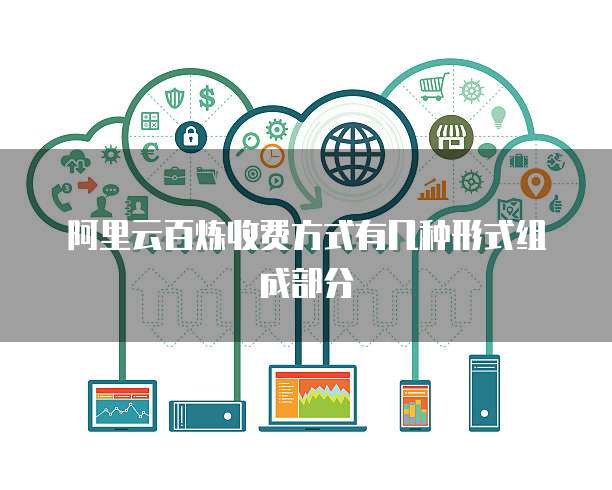 阿里云百炼收费方式有几种形式组成部分