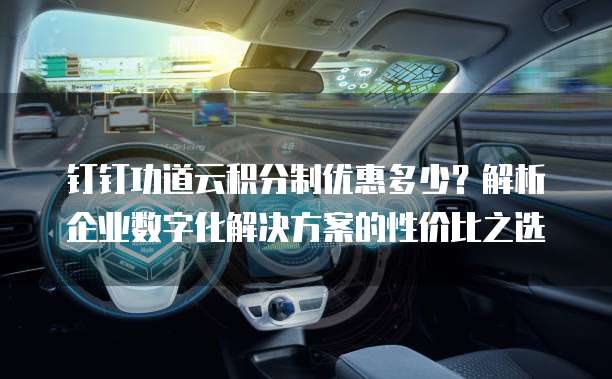 钉钉功道云积分制优惠多少?解析企业数字化解决方案的性价比之选