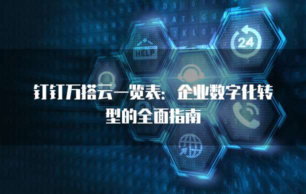 钉钉万搭云一览表:企业数字化转型的全面指南