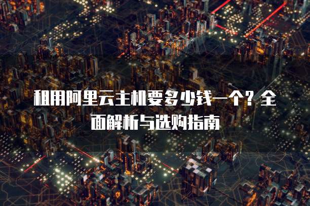 租用阿里云主机要多少钱一个?全面解析与选购指南