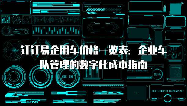钉钉易企用车价格一览表:企业车队管理的数字化成本指南
