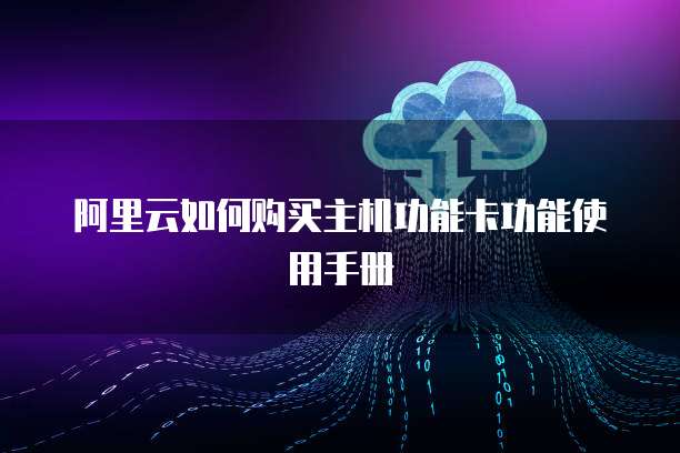 阿里云如何购买主机功能卡功能使用手册