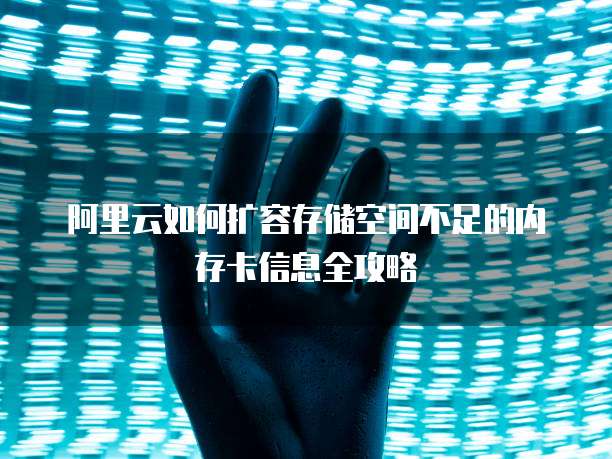 阿里云如何扩容存储空间不足的内存卡信息全攻略