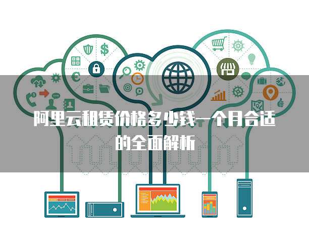 阿里云租赁价格多少钱一个月合适的全面解析