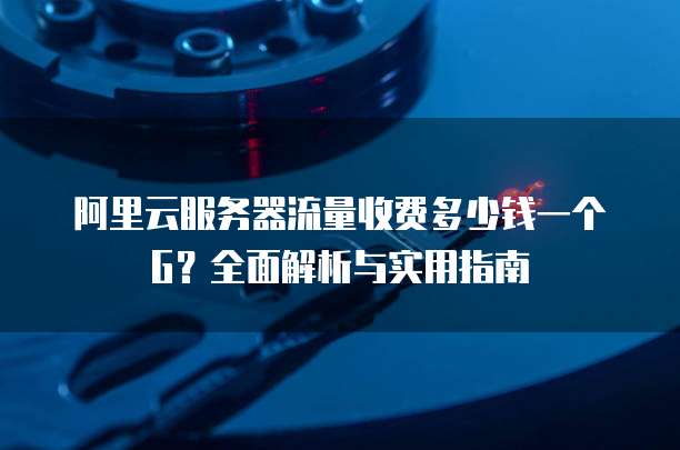 阿里云服务器流量收费多少钱一个G?全面解析与实用指南