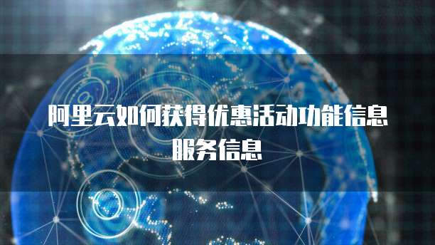 阿里云如何获得优惠活动功能信息服务信息