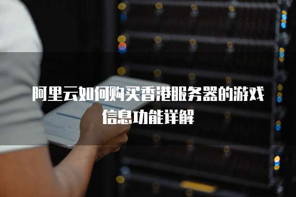阿里云如何购买香港服务器的游戏信息功能详解