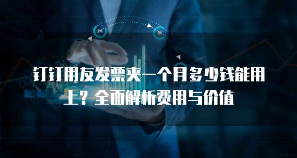 钉钉用友发票夹一个月多少钱能用上?全面解析费用与价值