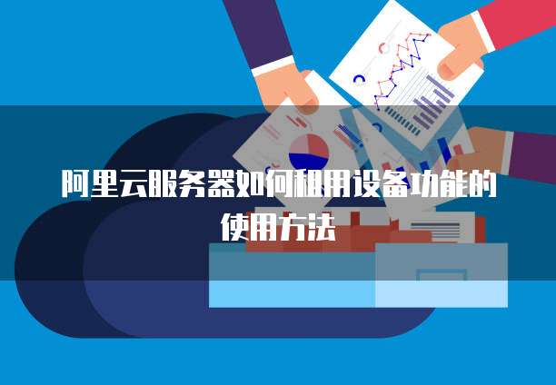 阿里云服务器如何租用设备功能的使用方法