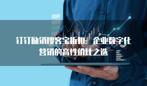 钉钉励销搜客宝折扣：企业数字化营销的高性价比之选