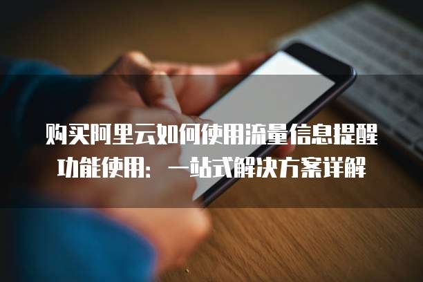 购买阿里云如何使用流量信息提醒功能使用:一站式解决方案详解