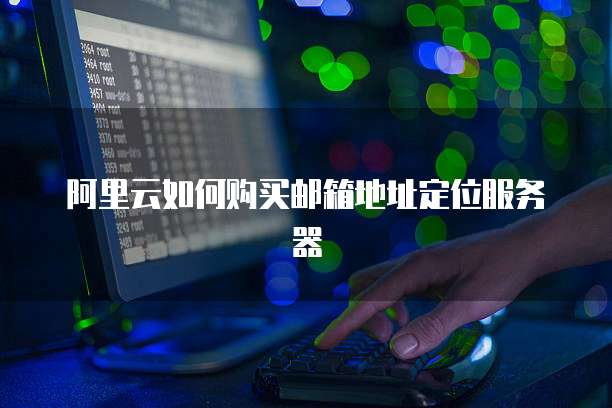 阿里云如何购买邮箱地址定位服务器