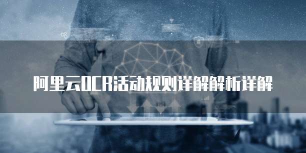阿里云OCR活动规则详解解析详解
