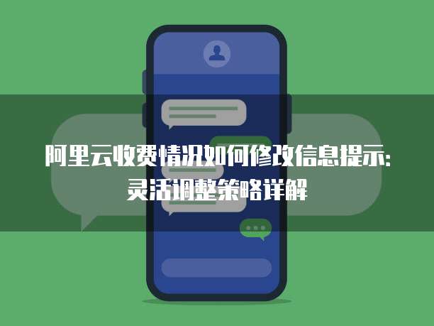 阿里云收费情况如何修改信息提示:灵活调整策略详解