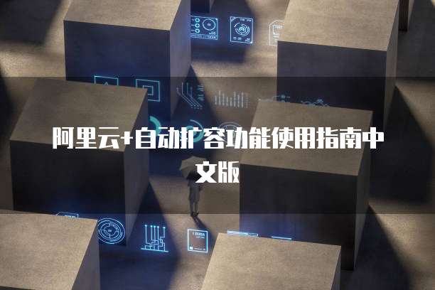 阿里云+自动扩容功能使用指南中文版
