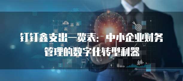 钉钉鑫支出一览表:中小企业财务管理的数字化转型利器