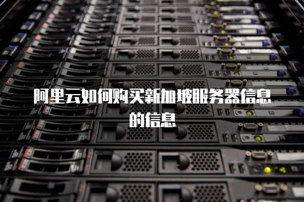 阿里云如何购买新加坡服务器信息的信息