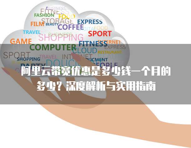 阿里云带宽优惠是多少钱一个月的多少?深度解析与实用指南