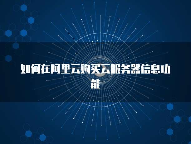 如何在阿里云购买云服务器信息功能