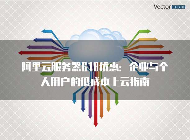 阿里云服务器618优惠:企业与个人用户的低成本上云指南