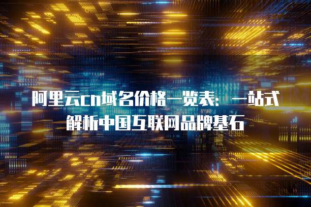 阿里云cn域名价格一览表：一站式解析中国互联网品牌基石