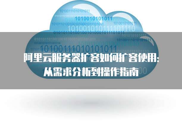 阿里云服务器扩容如何扩容使用：从需求分析到操作指南