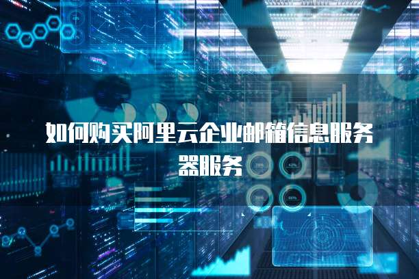 如何购买阿里云企业邮箱信息服务器服务