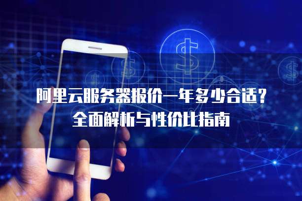 阿里云服务器报价一年多少合适?全面解析与性价比指南
