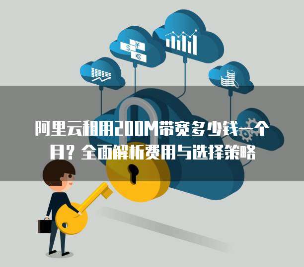 阿里云租用200M带宽多少钱一个月?全面解析费用与选择策略