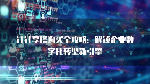 钉钉享搭购买全攻略:解锁企业数字化转型新引擎