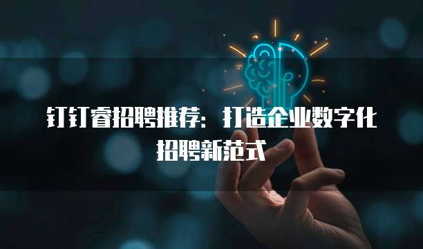 钉钉睿招聘推荐：打造企业数字化招聘新范式