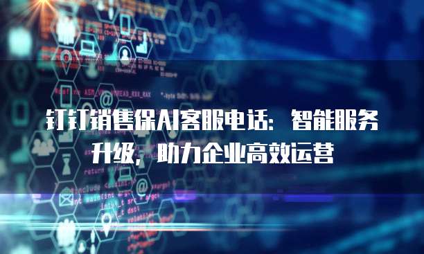 钉钉销售保AI客服电话:智能服务升级,助力企业高效运营