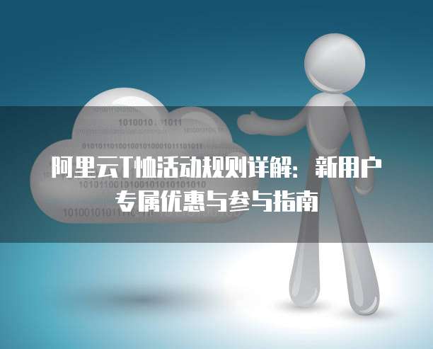 阿里云T恤活动规则详解:新用户专属优惠与参与指南