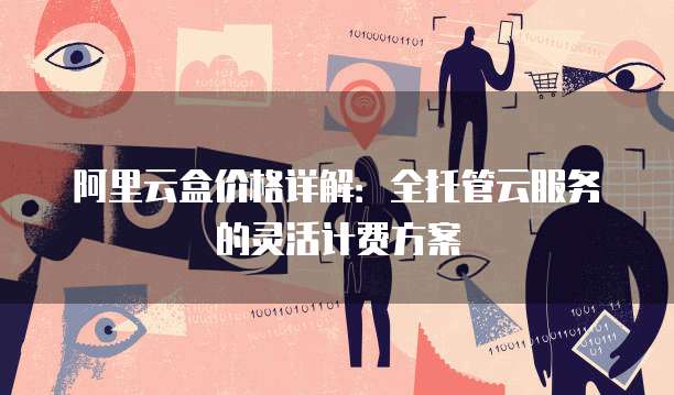 阿里云盒价格详解:全托管云服务的灵活计费方案
