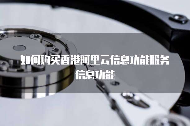 如何购买香港阿里云信息功能服务信息功能