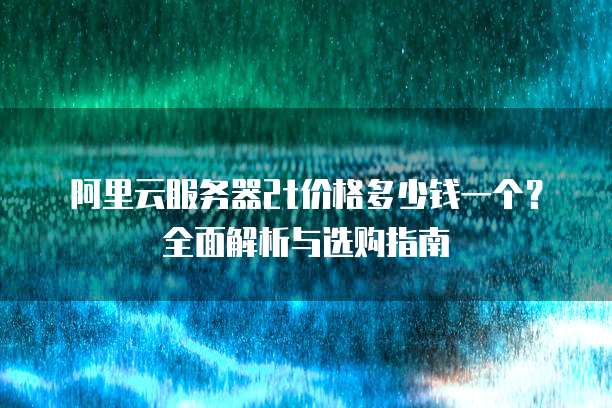 阿里云服务器2t价格多少钱一个?全面解析与选购指南