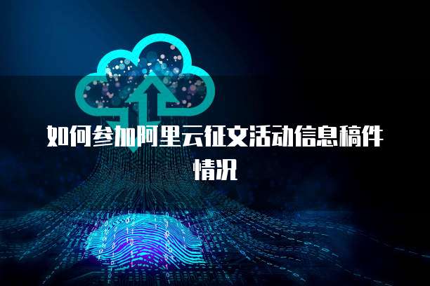 如何参加阿里云征文活动信息稿件情况