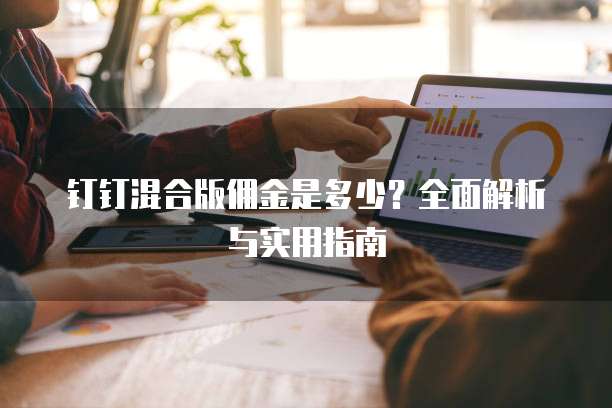 钉钉混合版佣金是多少?全面解析与实用指南