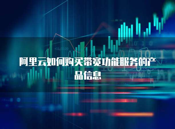 阿里云如何购买带宽功能服务的产品信息