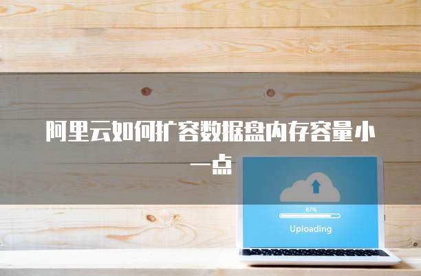 阿里云如何扩容数据盘内存容量小一点