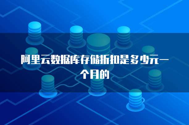 阿里云数据库存储折扣是多少元一个月的