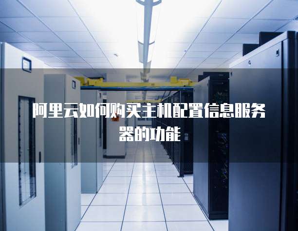 阿里云如何购买主机配置信息服务器的功能