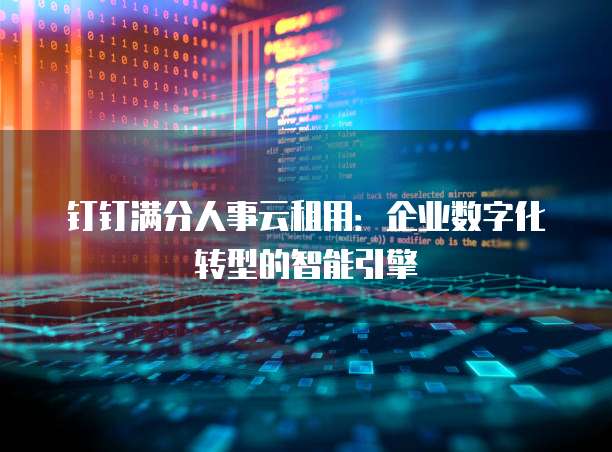 钉钉满分人事云租用:企业数字化转型的智能引擎